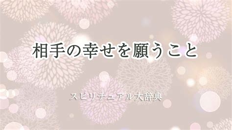 相手 の 幸せ を 願う スピリチュアル